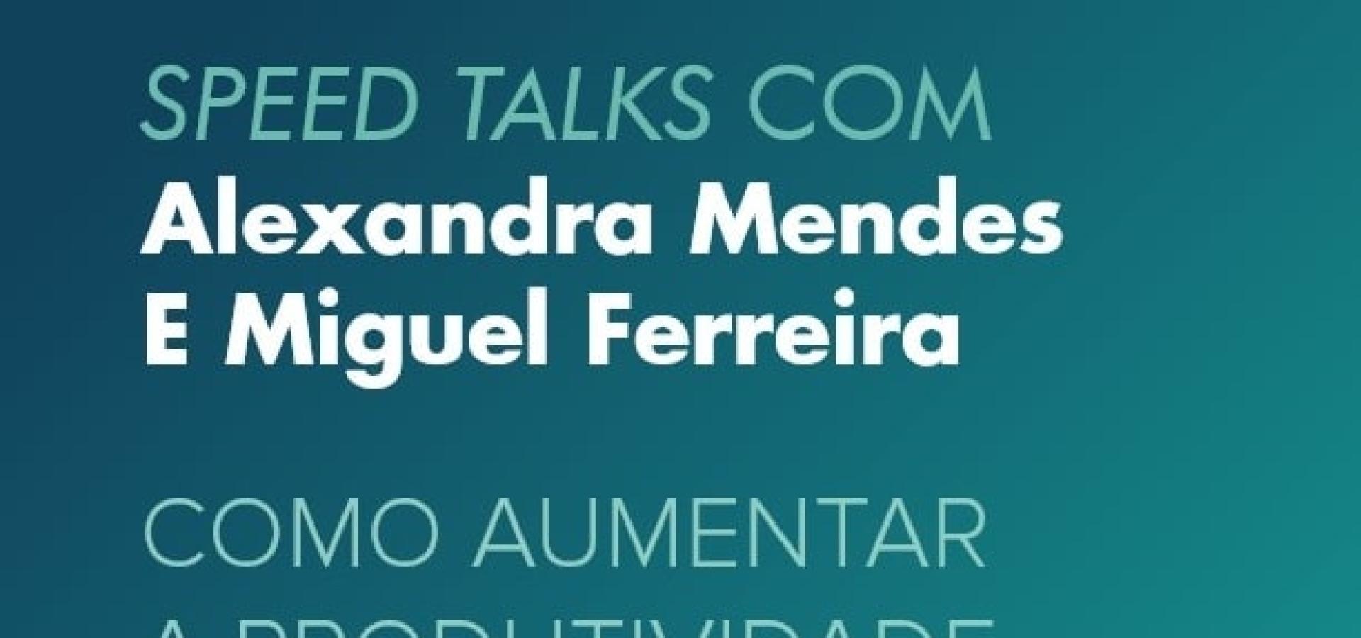 Speed Talks com Alexandra Mendes e Miguel Ferreira | Como aumentar a produtividade e eficácia pessoal